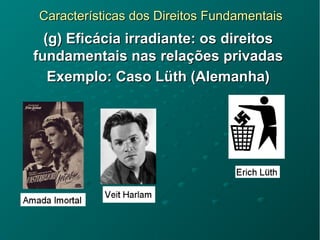 Características dos Direitos FundamentaisCaracterísticas dos Direitos Fundamentais
(g) Eficácia irradiante: os direitos(g) Eficácia irradiante: os direitos
fundamentais nas relações privadasfundamentais nas relações privadas
Exemplo: Caso Lüth (Alemanha)Exemplo: Caso Lüth (Alemanha)
 