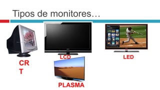 Tipos de monitores…



          LCD         LED
 CR
 T
         PLASMA
 
