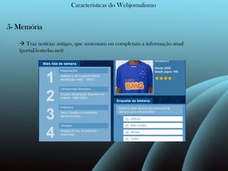 Características do Webjornalismo5- Memória Traz notícias antigas, que sustentam ou completam a informação atual (portal5estrelas.net)