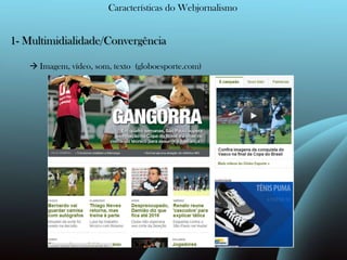 Características do Webjornalismo1- Multimidialidade/Convergência  Imagem, vídeo, som, texto  (globoesporte.com)
