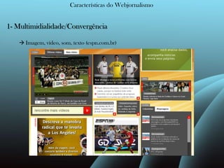 Características do Webjornalismo1- Multimidialidade/Convergência  Imagem, vídeo, som, texto (espn.com.br) 