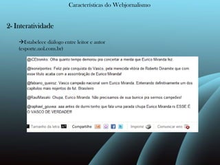 Características do Webjornalismo2- InteratividadeEstabelece diálogo entre leitor e autor (esporte.uol.com.br)