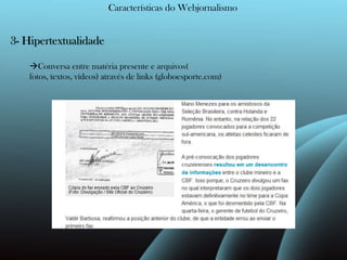 Características do Webjornalismo3- Hipertextualidade Conversa entre matéria presente e arquivos( fotos, textos, vídeos) através de links (globoesporte.com)