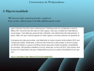 Características do Webjornalismo3- Hipertextualidade Conversa entre matéria presente e arquivos( fotos, textos, vídeos) através de links (globoesporte.com)