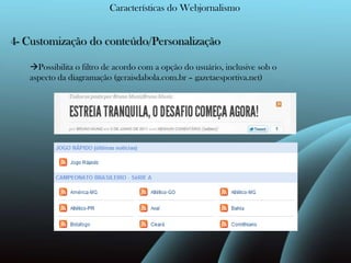 Características do Webjornalismo4- Customização do conteúdo/Personalização Possibilita o filtro de acordo com a opção do usuário, inclusive sob o aspecto da diagramação (geraisdabola.com.br – gazetaesportiva.net)