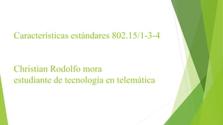 Características estándares 802.15/1-3-4
Christian Rodolfo mora
estudiante de tecnología en telemática
 