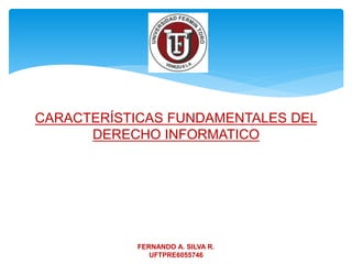 CARACTERÍSTICAS FUNDAMENTALES DEL
DERECHO INFORMATICO
FERNANDO A. SILVA R.
UFTPRE6055746
 