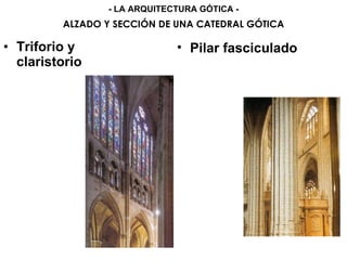 • Triforio y
claristorio
ALZADO Y SECCIÓN DE UNA CATEDRAL GÓTICA
- LA ARQUITECTURA GÓTICA -
• Pilar fasciculado
 