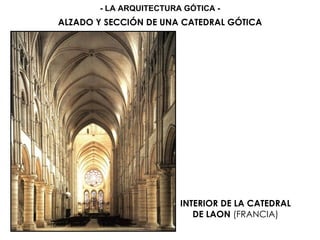 INTERIOR DE LA CATEDRAL
DE LAON (FRANCIA)
ALZADO Y SECCIÓN DE UNA CATEDRAL GÓTICA
- LA ARQUITECTURA GÓTICA -
 