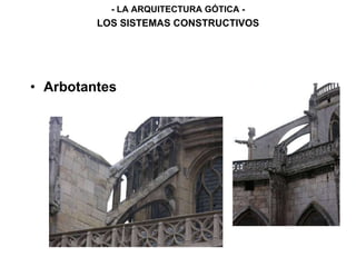 • Arbotantes
LOS SISTEMAS CONSTRUCTIVOS
- LA ARQUITECTURA GÓTICA -
 
