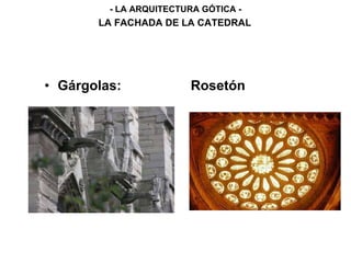 • Gárgolas: Rosetón
- LA ARQUITECTURA GÓTICA -
LA FACHADA DE LA CATEDRAL
 