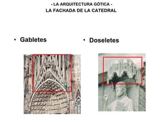 • Gabletes
- LA ARQUITECTURA GÓTICA -
LA FACHADA DE LA CATEDRAL
• Doseletes
 