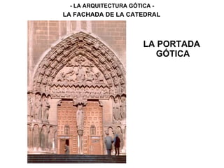 LA PORTADA
GÓTICA
- LA ARQUITECTURA GÓTICA -
LA FACHADA DE LA CATEDRAL
 