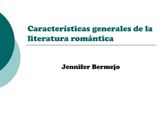 Características generales de la
literatura romántica


        Jennifer Bermejo
 