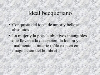 Ideal becqueriano <ul><li>Conquista del ideal de amor y belleza absolutos </li></ul><ul><li>La mujer y la poesía objetivos...