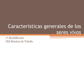Características generales de los seres vivos 1º Bachillerato IES Montes de Toledo 