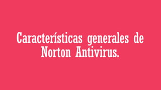 Características generales de
Norton Antivirus.

 
