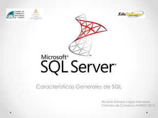 Características Generales de SQL
Ricardo Enrique Lagos Mendoza
Cámara de Comercio MARZO 2015
 