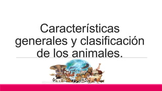 Características
generales y clasificación
de los animales.
 
