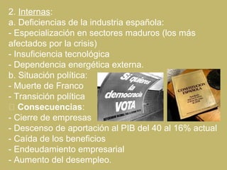 2. Internas:
a. Deficiencias de la industria española:
- Especialización en sectores maduros (los más
afectados por la cri...