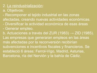2. La reindustrialización:
a. Objetivos:
- Recomponer el tejido industrial en las zonas
afectadas, creando nuevas activida...