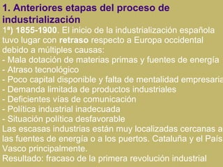 1. Anteriores etapas del proceso de
industrialización
1ª) 1855-1900. El inicio de la industrialización española
tuvo lugar...