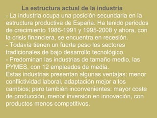 La estructura actual de la industria
- La industria ocupa una posición secundaria en la
estructura productiva de España. H...