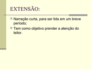 EXTENSÃO:
 Narração curta, para ser lida em um breve
  período;
 Tem como objetivo prender a atenção do
  leitor.
 