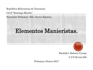 República Bolivariana de Venezuela.
I.U.P “Santiago Mariño”
Extensión Porlamar- Edo. Nueva Esparta.
Elementos Manieristas.
Bachiller: Roberto Crespo
C.I:V-26.344.956
Porlamar, febrero 2017
 