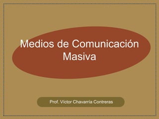 Medios de Comunicación
Masiva
Prof. Víctor Chavarría Contreras
 