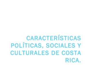 De 1870 a 1914




     CARACTERÍSTICAS
POLÍTICAS, SOCIALES Y
CULTURALES DE COSTA
                RICA.
 