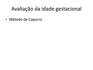 Avaliação da idade gestacional
• Método de Capurro
 
