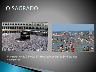 1- Peregrinação à Meca; 2 – Procissão de Nossa Senhora dos
Navegantes
 