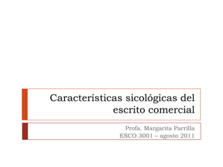 Características sicológicas del
             escrito comercial
               Profa. Margarita Parrilla
              ESCO 3001 – agosto 2011
 