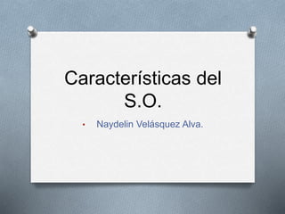 Características del
S.O.
• Naydelin Velásquez Alva.
 