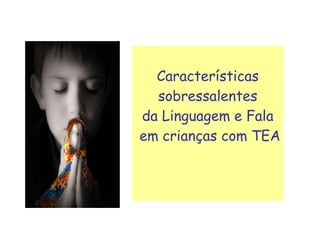 Características sobressalentes  da Linguagem e Fala em crianças com TEA 