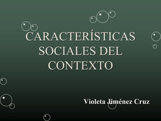 CARACTERÍSTICAS
SOCIALES DEL
CONTEXTO
Violeta Jiménez Cruz
 