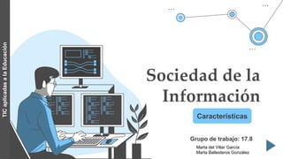 Sociedad de la
Información
Grupo de trabajo: 17.8
Características
TIC
aplicadas
a
la
Educación
Marta del Villar García
Marta Ballesteros González
 