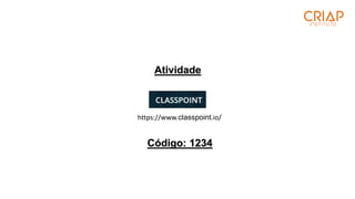 Atividade
https://www.classpoint.io/
Código: 1234
 