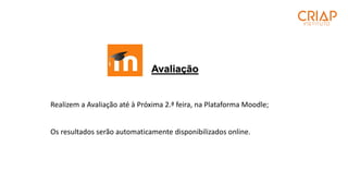 Avaliação
Realizem a Avaliação até à Próxima 2.ª feira, na Plataforma Moodle;
Os resultados serão automaticamente disponibilizados online.
 
