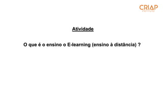 O que é o ensino o E-learning (ensino à distância) ?
Atividade
 