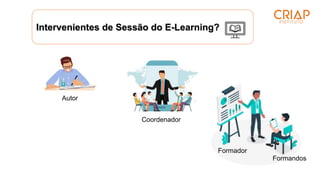 Intervenientes de Sessão do E-Learning?
Autor
Coordenador
Formador
Formandos
 