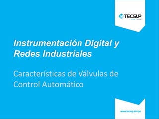 Instrumentación Digital y
Redes Industriales
Características de Válvulas de
Control Automático
 