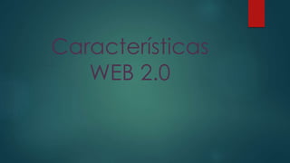 Características
WEB 2.0

 
