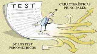 CARACTERÍSTICAS
PRINCIPALES
DE LOS TEST
PSICOMÉTRICOS
Lic. Carlos Riego
 