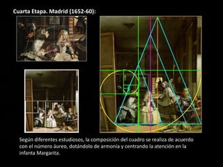 Cuarta Etapa. Madrid (1652-60):
Según diferentes estudiosos, la composición del cuadro se realiza de acuerdo
con el número áureo, dotándolo de armonía y centrando la atención en la
infanta Margarita.
 