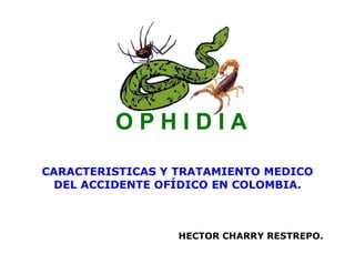 CARACTERISTICAS Y TRATAMIENTO MEDICO
DEL ACCIDENTE OFÍDICO EN COLOMBIA.

HECTOR CHARRY RESTREPO.

 