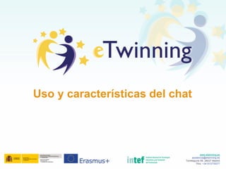 Uso y características del chat
www.etwinning.es
asistencia@etwinning.es
Torrelaguna 58, 28027 Madrid
Tfno: +34 913778377
 