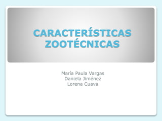 CARACTERÍSTICAS
ZOOTÉCNICAS
María Paula Vargas
Daniela Jiménez
Lorena Cuava
 