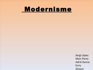 Modernisme




             Sergi López
             Marc Perez
             Adrià Garcia
             Enric
             Orozco
 